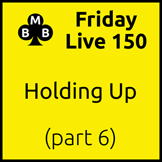 Friday Live 150 - Holding Up (part 6)